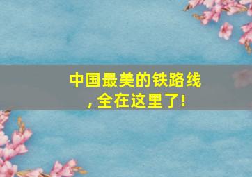 中国最美的铁路线, 全在这里了!